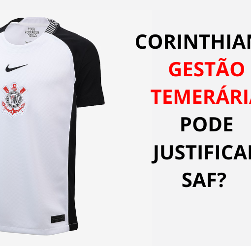 Corinthians: Gestão temerária pode justificar SAF?