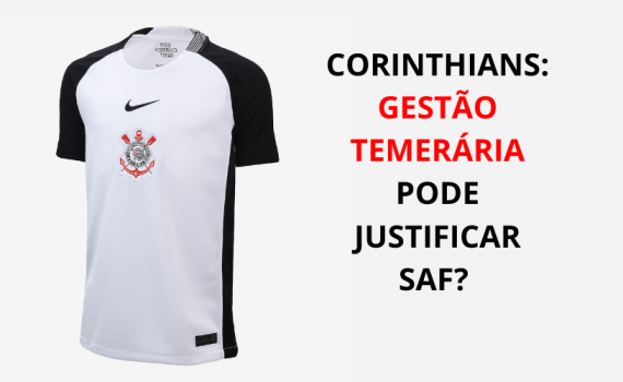 Corinthians: Gestão temerária pode justificar SAF?