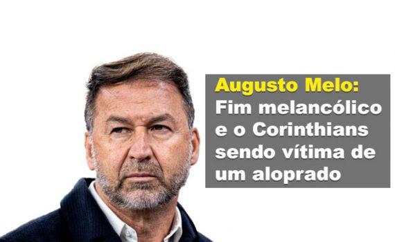 Augusto Melo: Fim melancólico e o Corinthians sendo vítima de um aloprado
